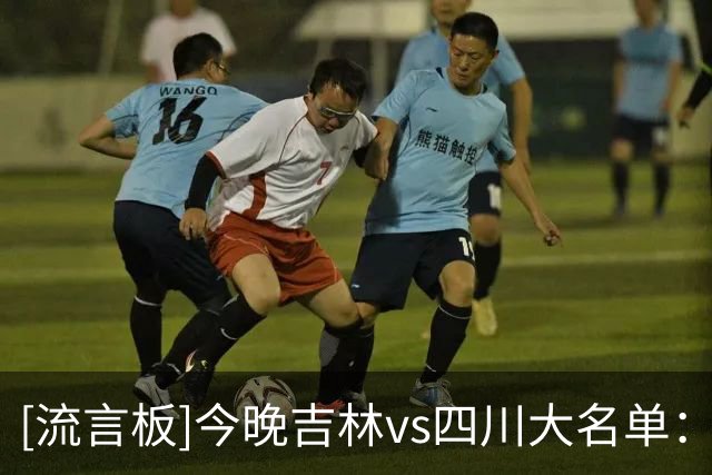 [流言板]今晚吉林vs四川大名单：姜伟泽、珀塞尔出战，景菡一在列